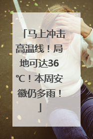 马上冲击高温线！局地可达36℃！本周安徽仍多雨！
